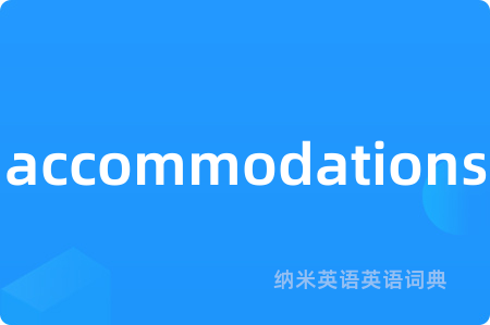 accommodations是什么意思,accommodations的中文翻译 accommodations