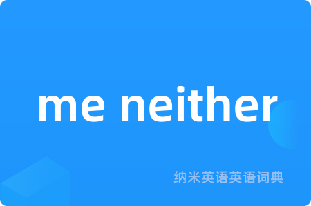 me neither是什么意思,me neither的中文翻译 me neither