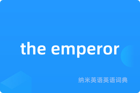 the emperor是什么意思,the emperor的中文翻译 the emperor