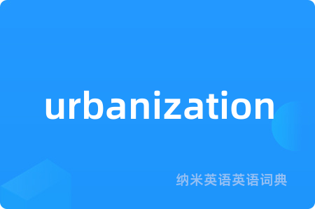 urbanization是什么意思,urbanization的中文翻译 urbanization